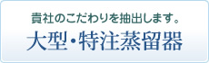 貴社のこだわりを抽出します／大型・特注蒸留器